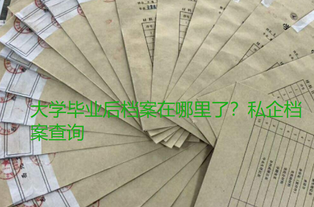 大学毕业后档案在哪里了？私企档案查询