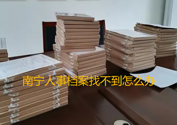 南宁人事档案找不到了该怎么办，南宁毕业生档案查询