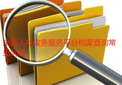 全国人社政务服务平台档案查询常见问题